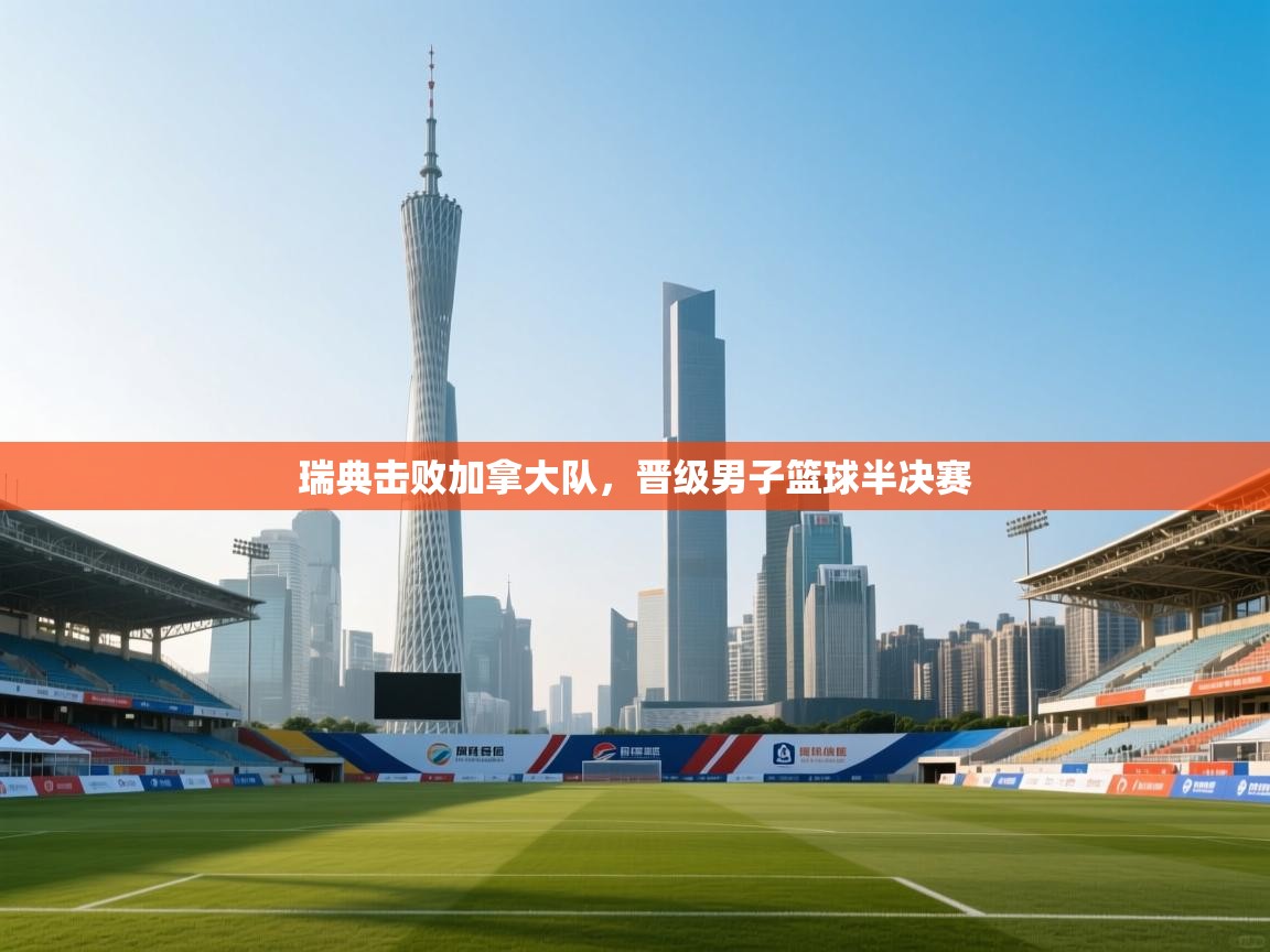 瑞典击败加拿大队，晋级男子篮球半决赛  第1张