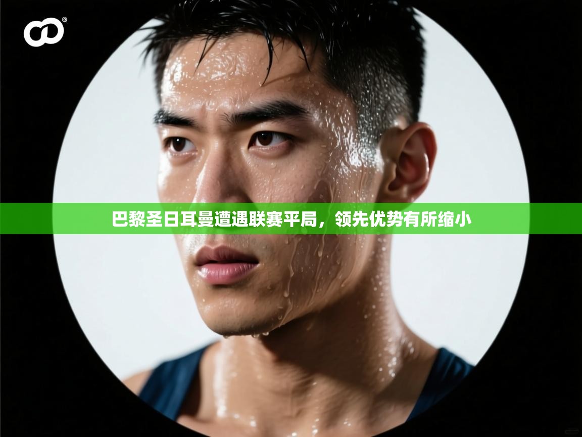 巴黎圣日耳曼遭遇联赛平局，领先优势有所缩小  第1张