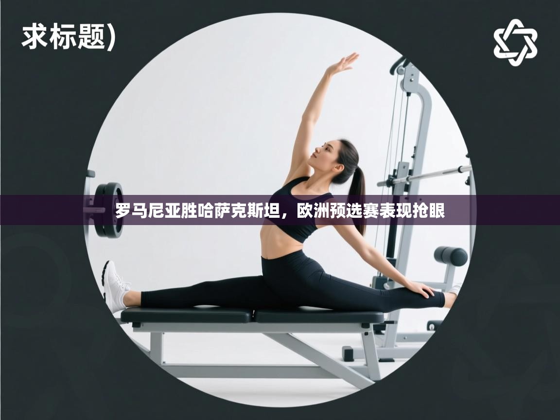 罗马尼亚胜哈萨克斯坦，欧洲预选赛表现抢眼  第1张