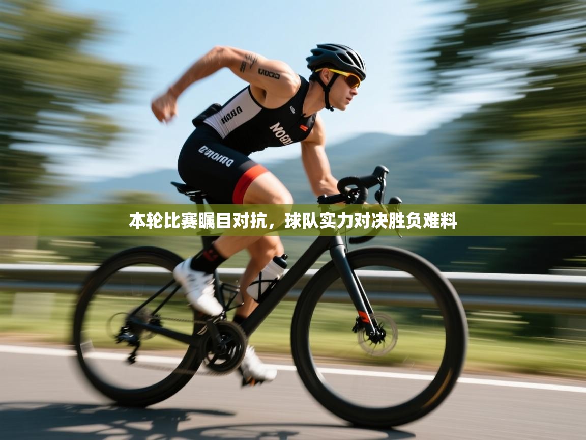 本轮比赛瞩目对抗,球队实力对决胜负难料 第2张