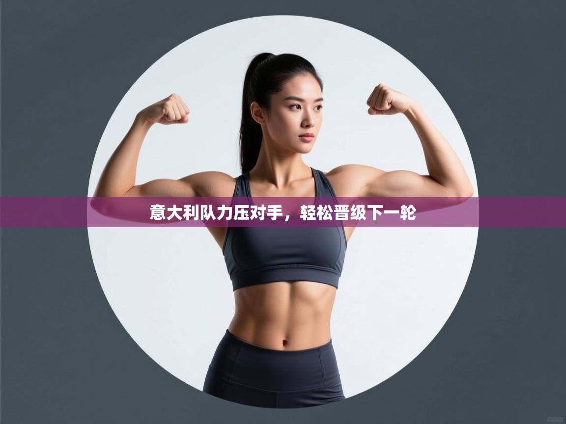 意大利队力压对手，轻松晋级下一轮  第1张