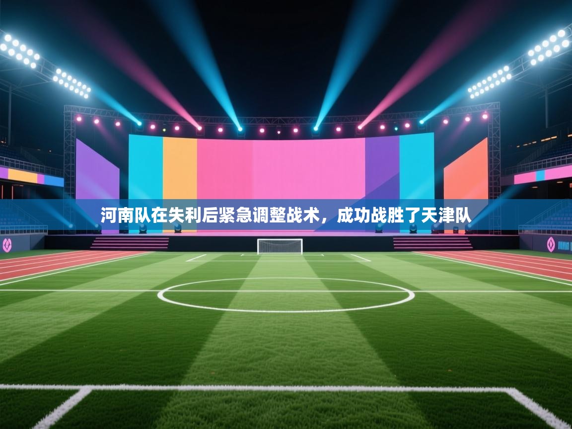 河南队在失利后紧急调整战术,成功战胜了天津队 第2张