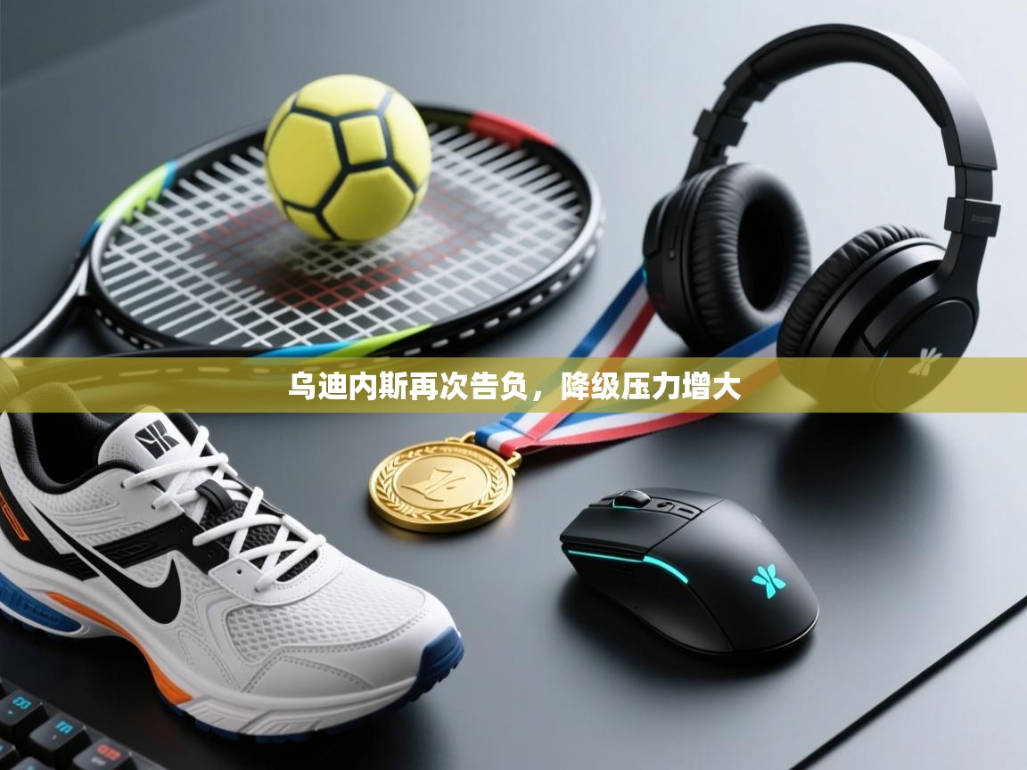 乌迪内斯再次告负，降级压力增大  第1张