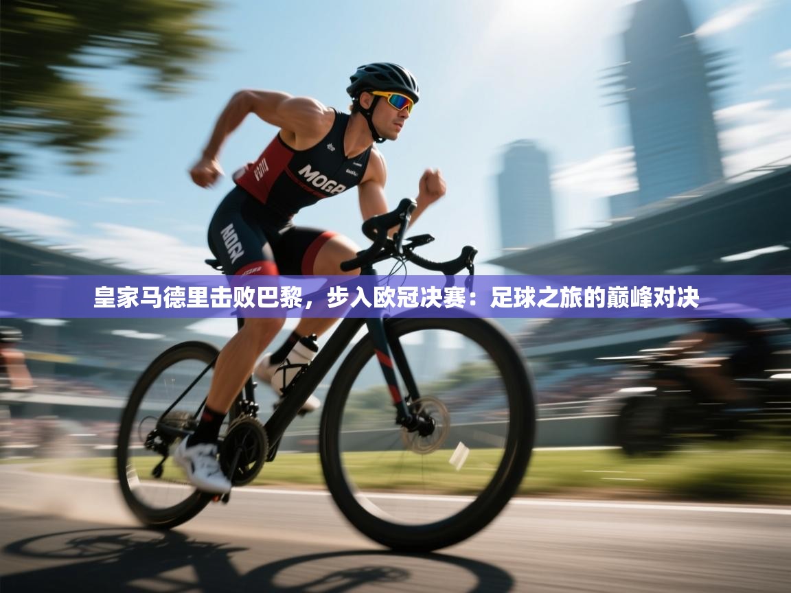 皇家马德里击败巴黎，步入欧冠决赛：足球之旅的巅峰对决  第1张