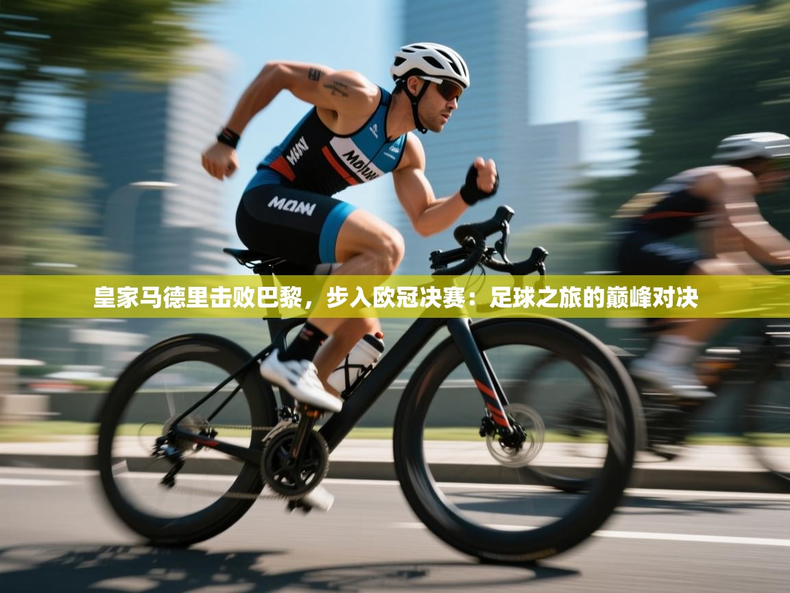 皇家马德里击败巴黎，步入欧冠决赛：足球之旅的巅峰对决  第2张