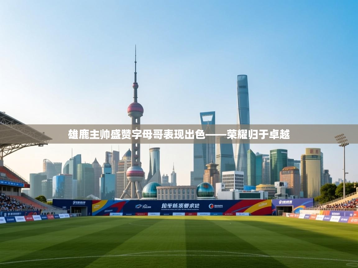 雄鹿主帅盛赞字母哥表现出色——荣耀归于卓越  第1张