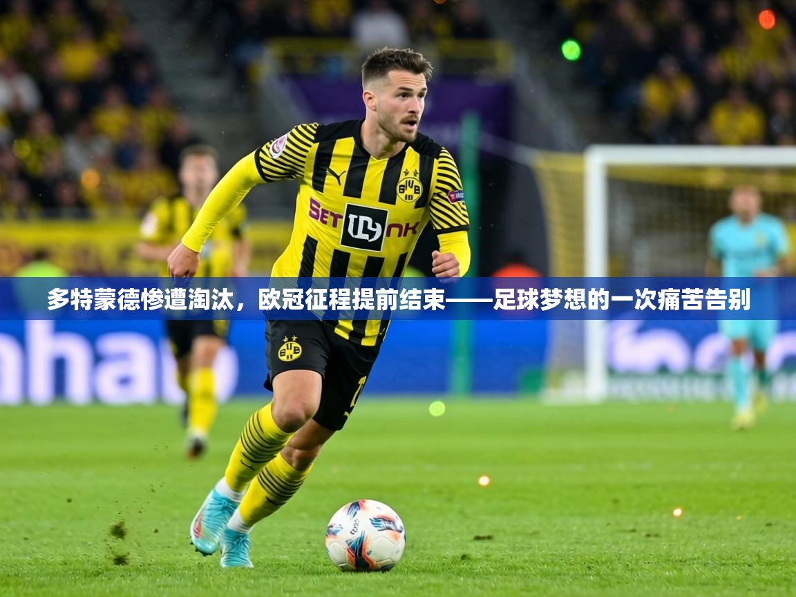 多特蒙德惨遭淘汰，欧冠征程提前结束——足球梦想的一次痛苦告别  第1张