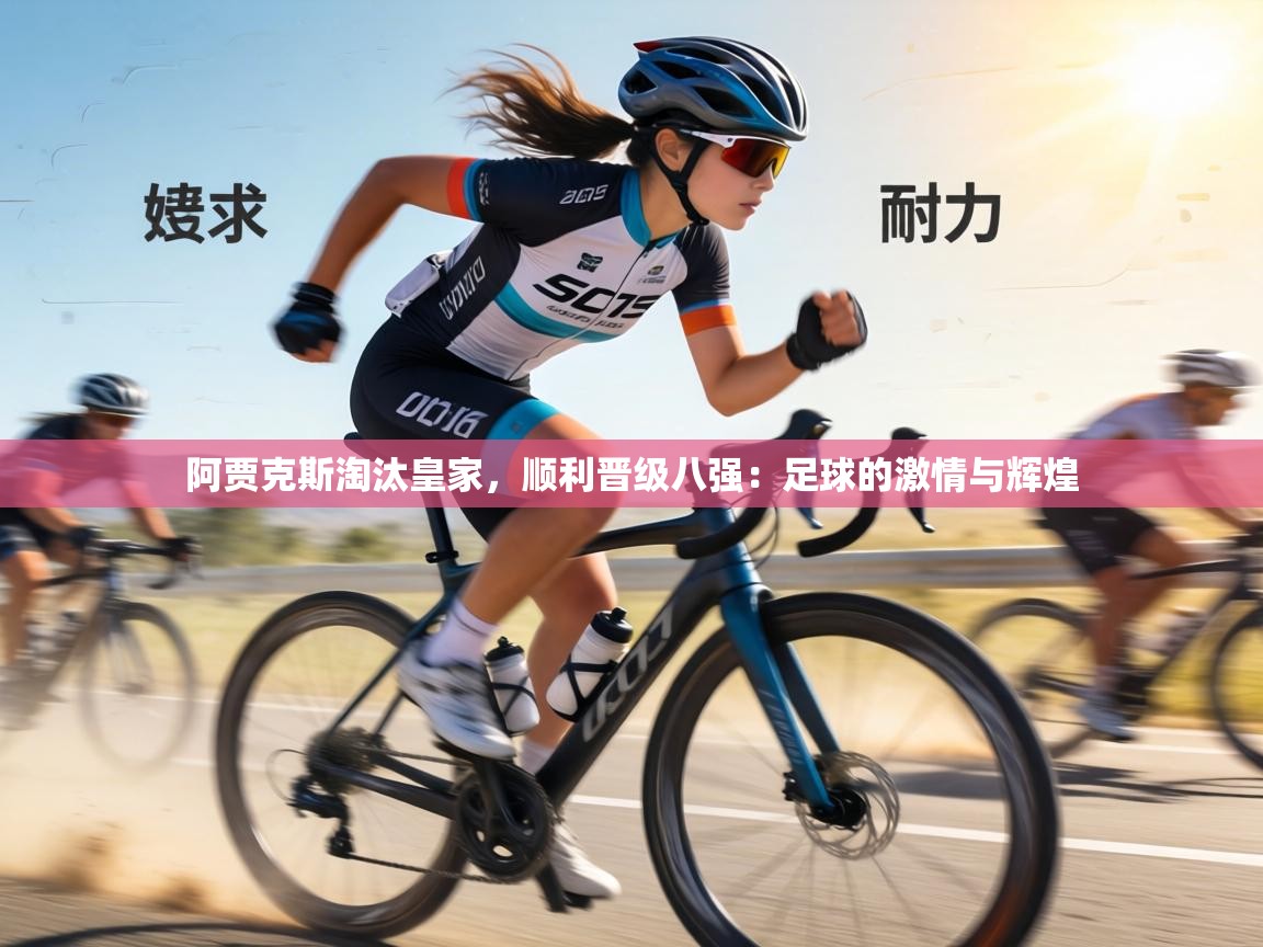 阿贾克斯淘汰皇家,顺利晋级八强:足球的激情与辉煌 第1张