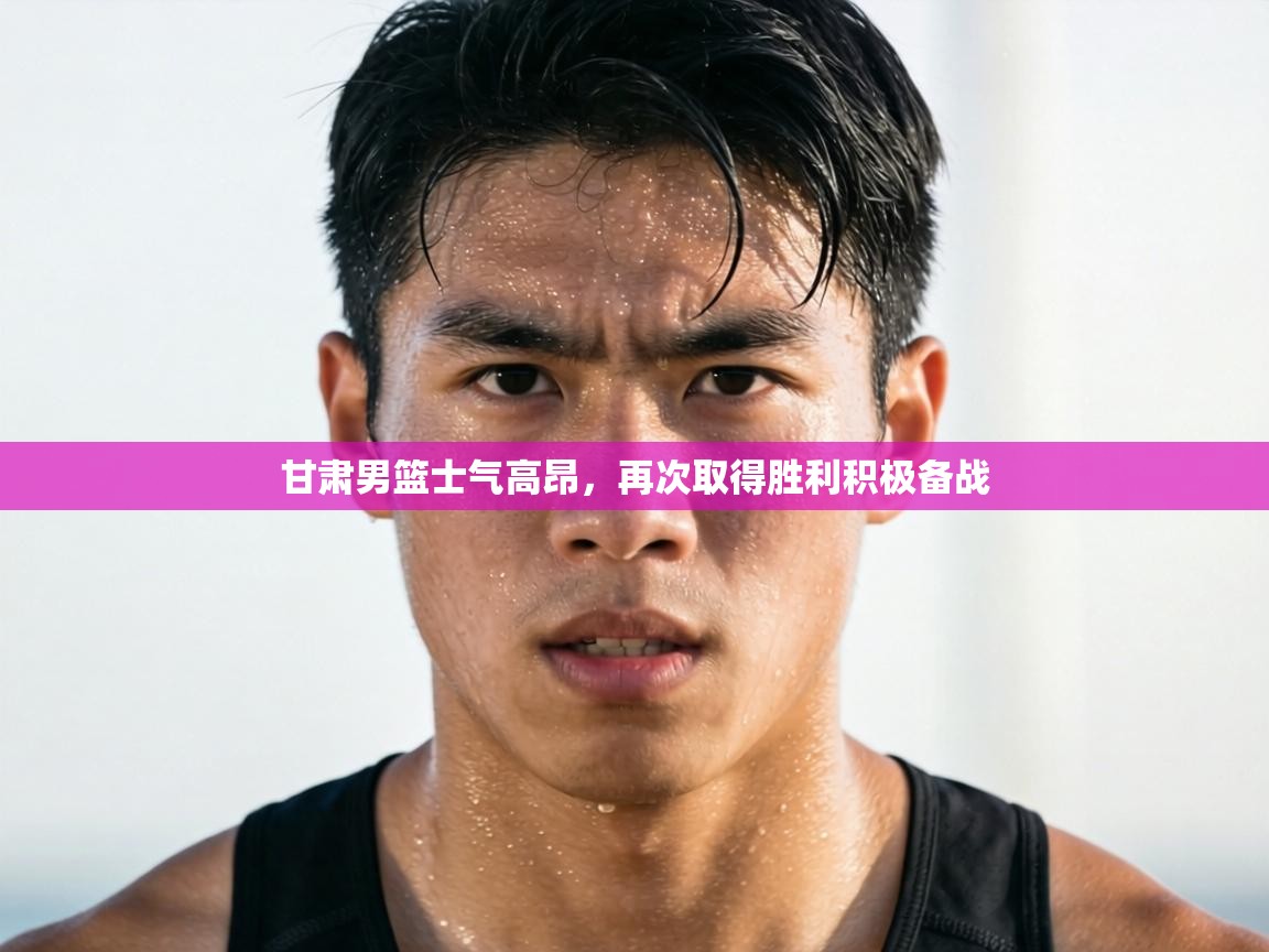 甘肃男篮士气高昂,再次取得胜利积极备战 第2张