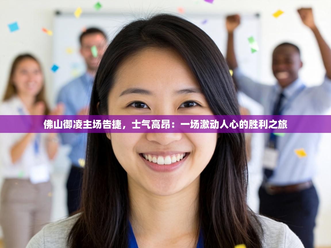 佛山御凌主场告捷,士气高昂:一场激动人心的胜利之旅 第1张