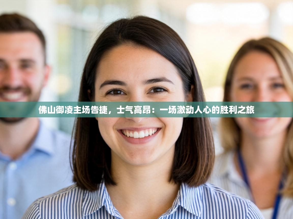 佛山御凌主场告捷,士气高昂:一场激动人心的胜利之旅 第2张