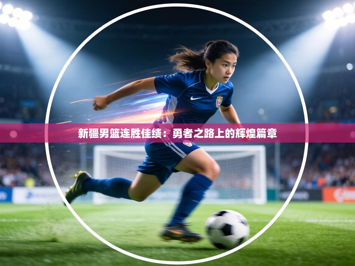 新疆男篮连胜佳绩：勇者之路上的辉煌篇章  第2张