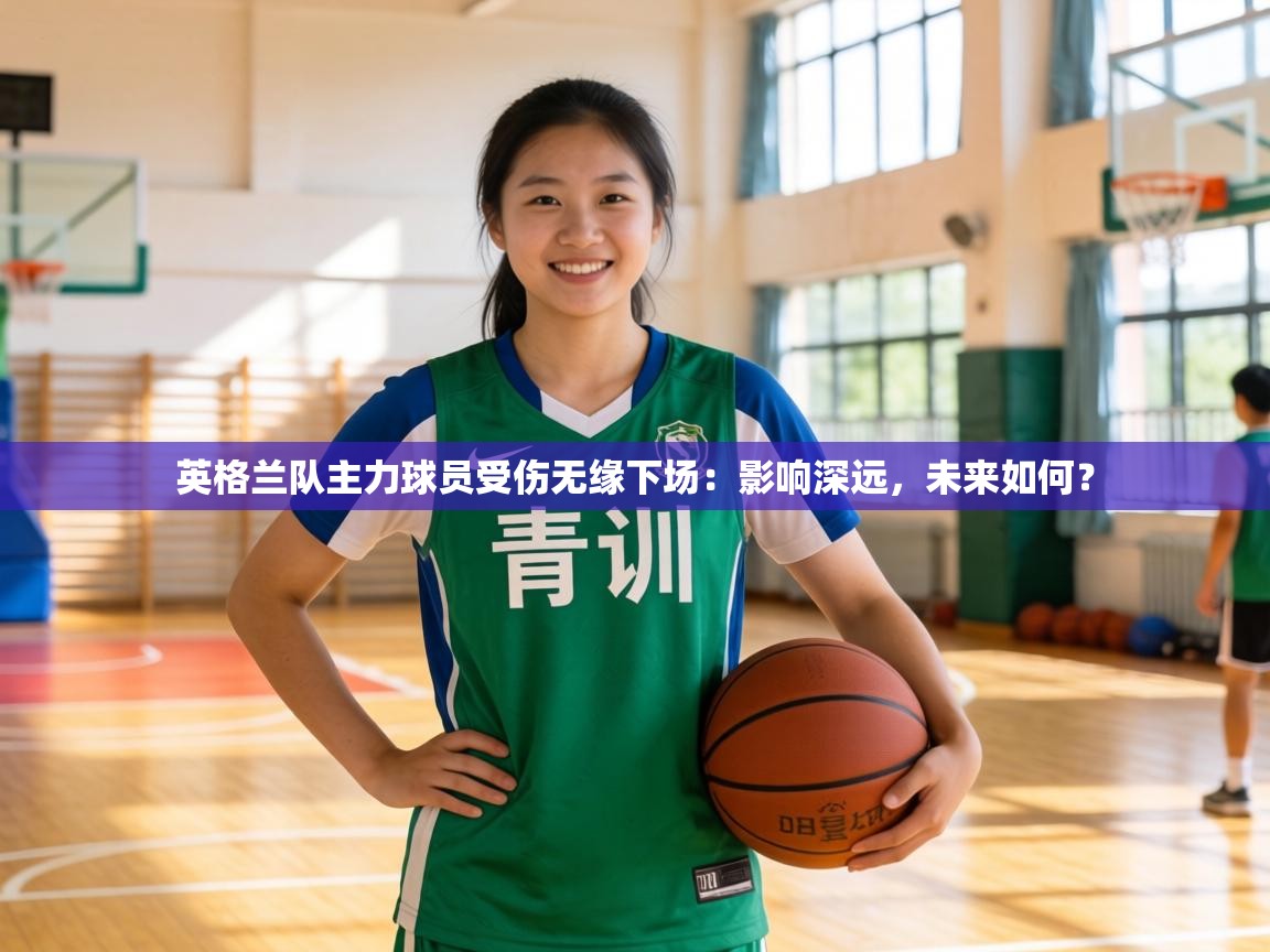 英格兰队主力球员受伤无缘下场：影响深远，未来如何？  第1张