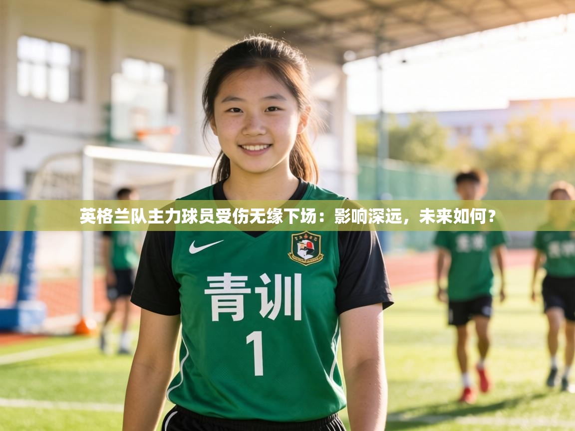 英格兰队主力球员受伤无缘下场：影响深远，未来如何？  第2张