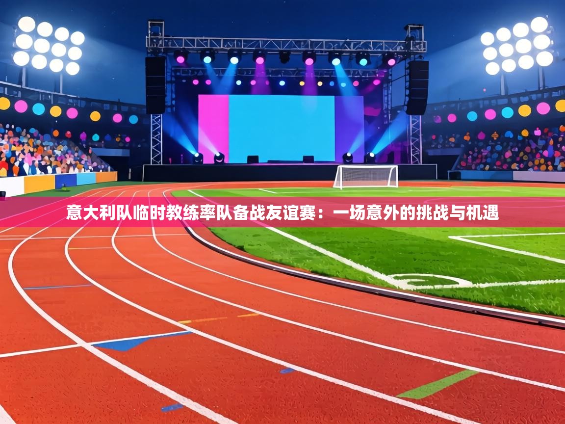 意大利队临时教练率队备战友谊赛：一场意外的挑战与机遇  第1张