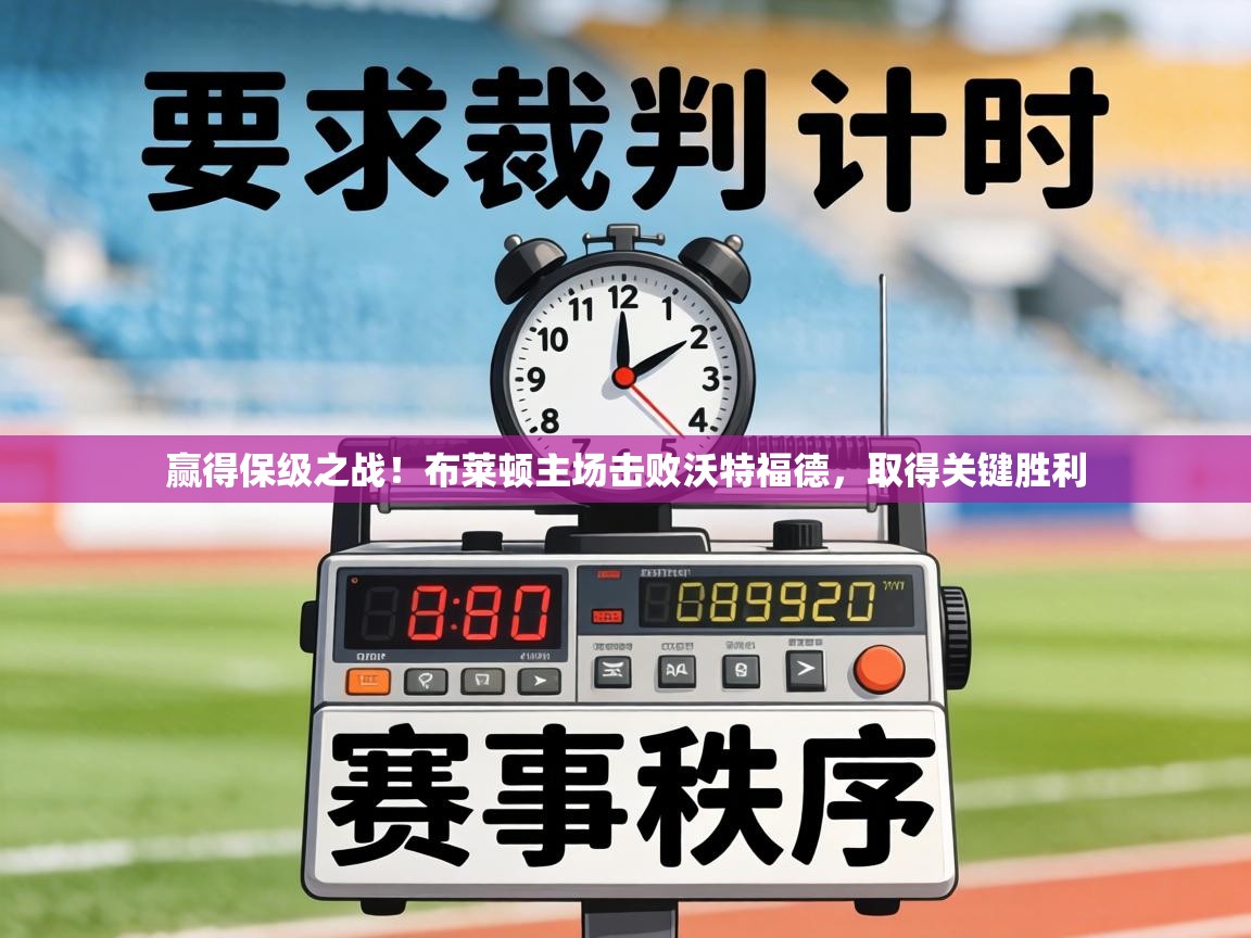 赢得保级之战!布莱顿主场击败沃特福德,取得关键胜利 第1张