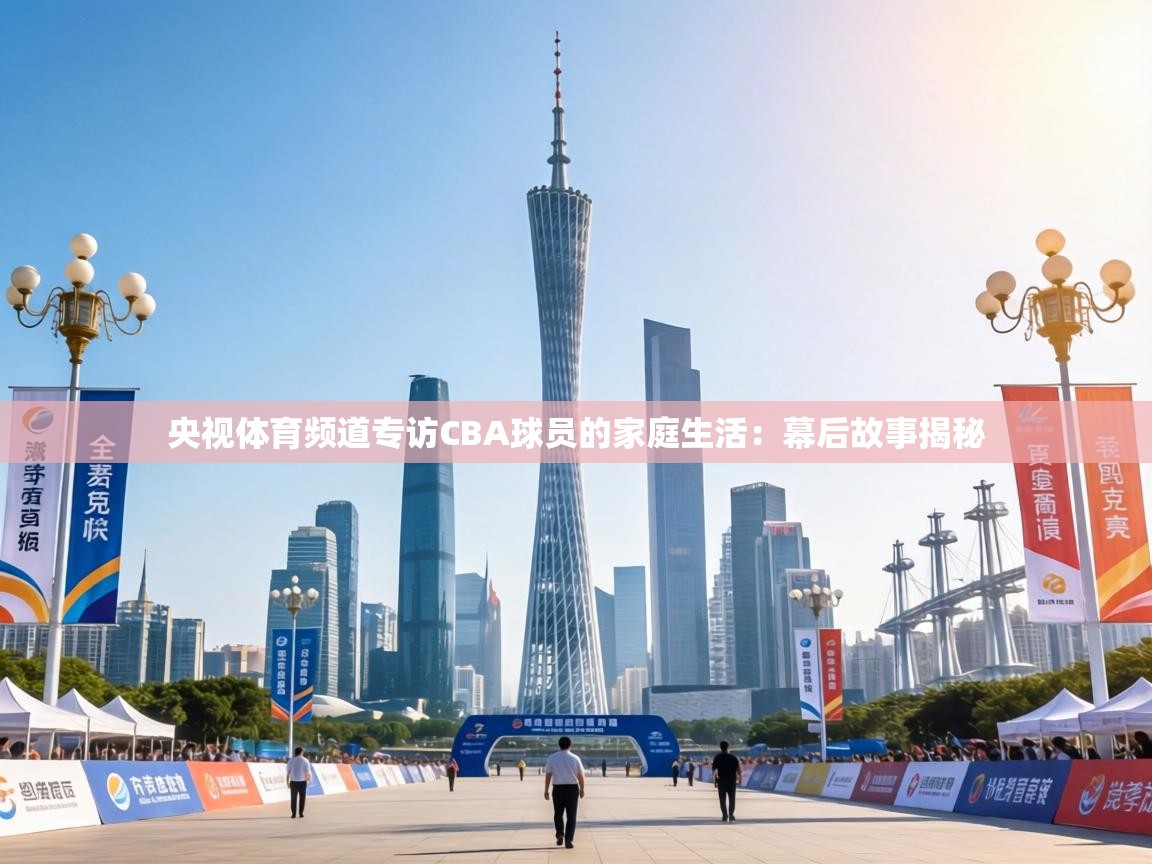 央视体育频道专访CBA球员的家庭生活：幕后故事揭秘  第1张