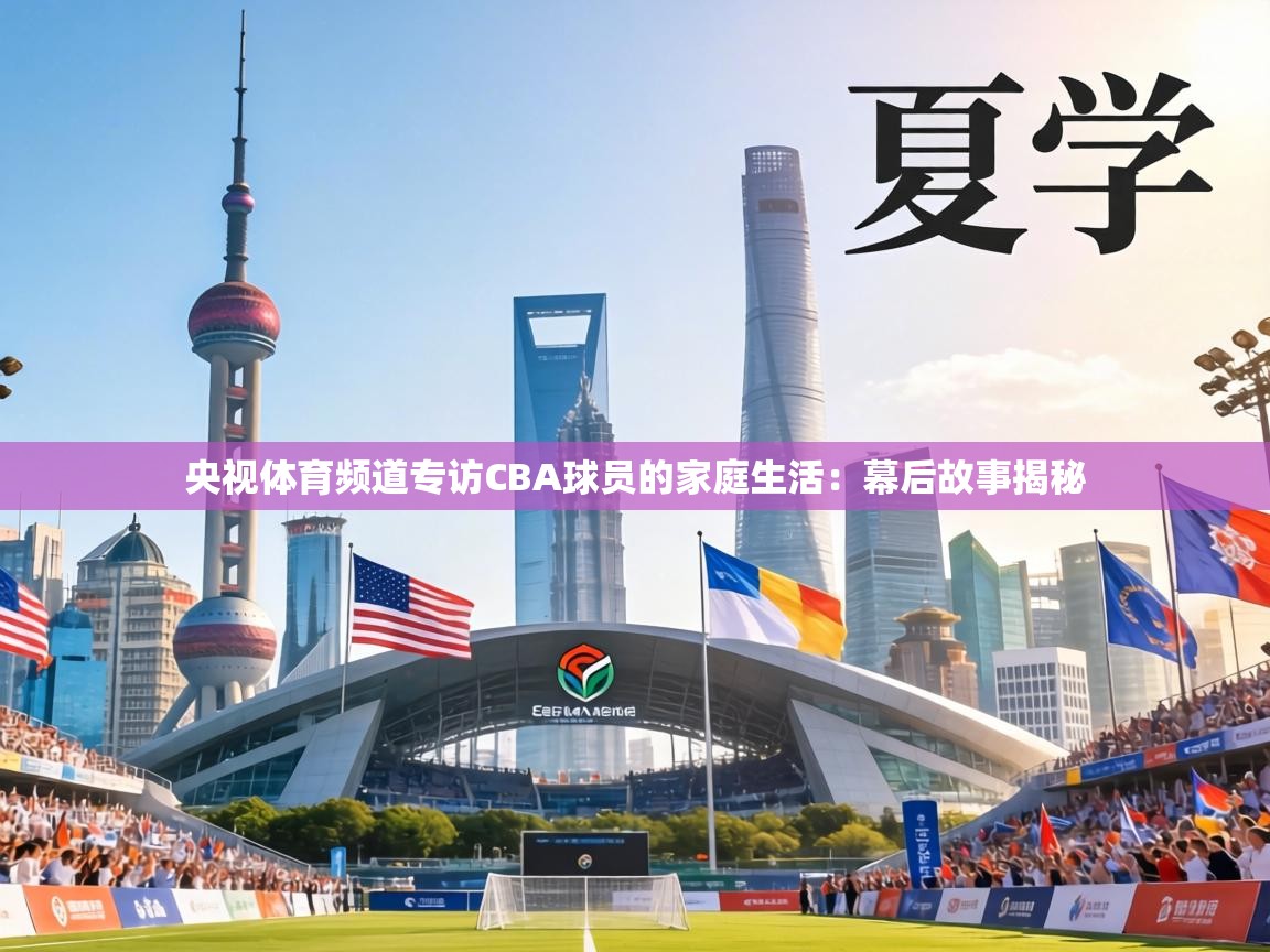 央视体育频道专访CBA球员的家庭生活：幕后故事揭秘  第2张
