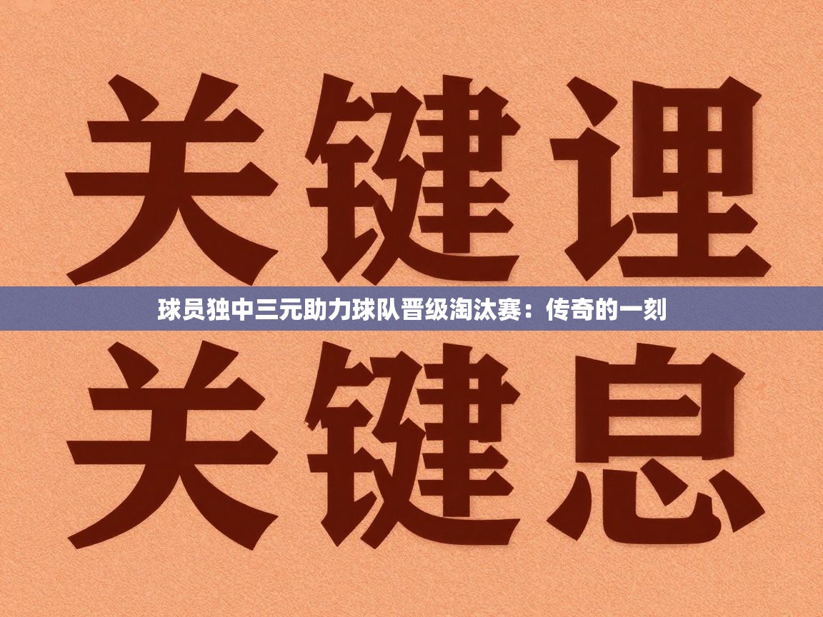 球员独中三元助力球队晋级淘汰赛：传奇的一刻  第2张